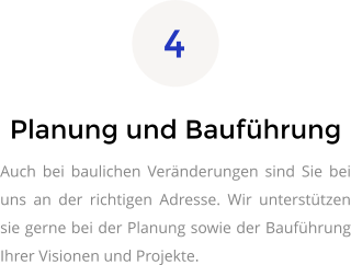 Planung und Bauführung Auch bei baulichen Veränderungen sind Sie bei uns an der richtigen Adresse. Wir unterstützen sie gerne bei der Planung sowie der Bauführung Ihrer Visionen und Projekte. 4