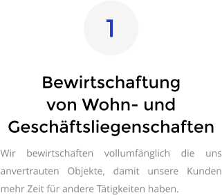 Bewirtschaftung von Wohn- und Geschäftsliegenschaften Wir bewirtschaften vollumfänglich die uns anvertrauten Objekte, damit unsere Kunden mehr Zeit für andere Tätigkeiten haben. 1